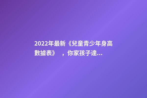 2022年最新《兒童青少年身高數據表》，你家孩子達標了嗎？
